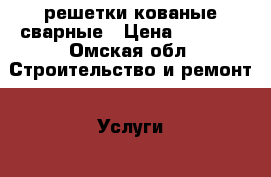 решетки кованые сварные › Цена ­ 3 400 - Омская обл. Строительство и ремонт » Услуги   